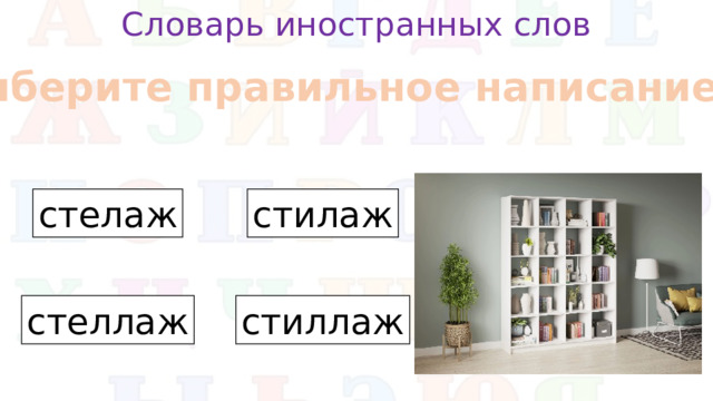 Словарь иностранных слов Выберите правильное написание стелаж стилаж стеллаж стиллаж
