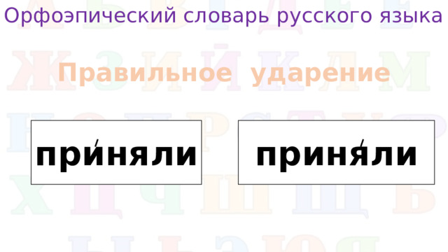 Орфоэпический словарь русского языка Правильное ударение приняли приняли