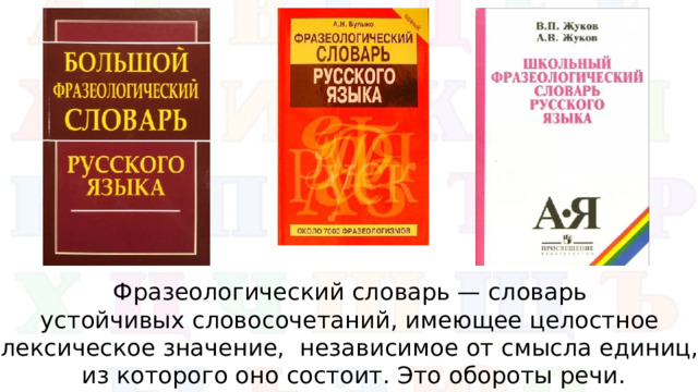 Фразеологический словарь — словарь устойчивых словосочетаний, имеющее целостное лексическое значение, независимое от смысла единиц, из которого оно состоит. Это обороты речи.