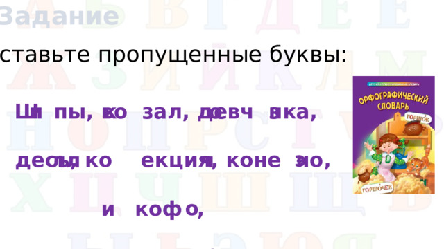 Задание Вставьте пропущенные буквы: Ш пы, во зал, девч нка, десь, ко екция, коне но, коф , и к о з с рень, п беда. э лл ч о и