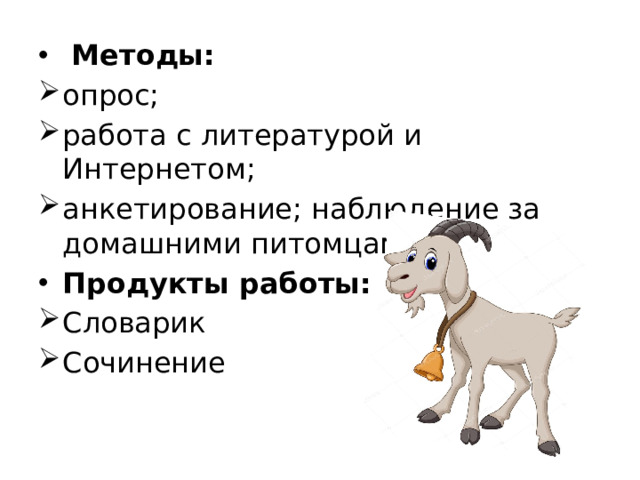   Методы: опрос; работа с литературой и Интернетом; анкетирование; наблюдение за домашними питомцами. Продукты работы:  Словарик Сочинение
