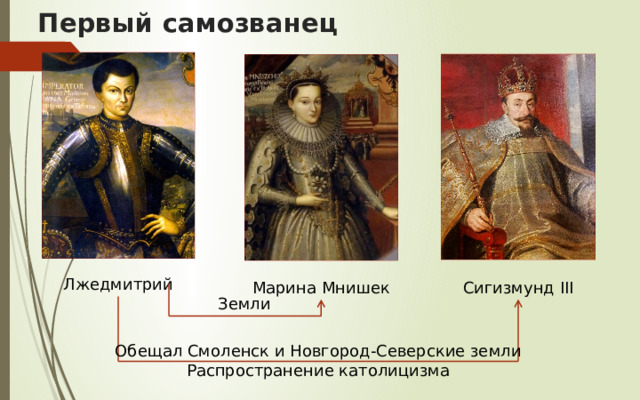 Первый самозванец Лжедмитрий Сигизмунд III Марина Мнишек Земли Обещал Смоленск и Новгород-Северские земли Распространение католицизма