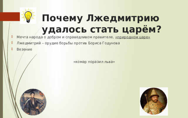 Почему Лжедмитрию  удалось стать царём? Мечта народа о добром и справедливом правителе, «природном царе» Лжедмитрий – орудие борьбы против Бориса Годунова Везение «комар поразил льва»