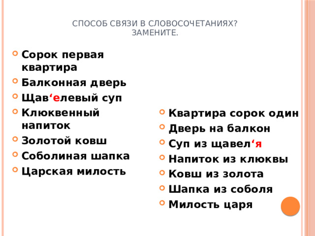 Способ связи в словосочетаниях?  Замените. Сорок первая квартира Балконная дверь Щав ‘е левый суп Клюквенный напиток Золотой ковш Соболиная шапка Царская милость