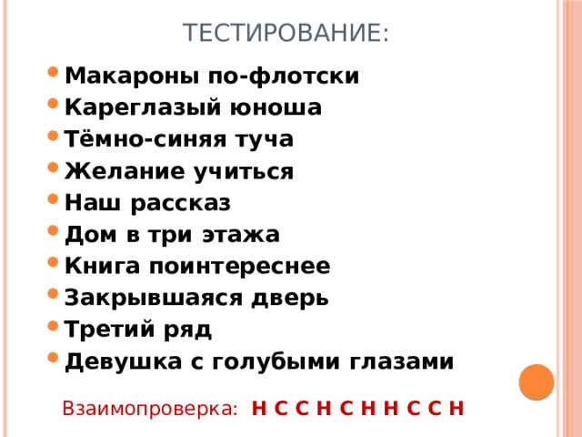 Тестирование: Макароны по-флотски Кареглазый юноша Тёмно-синяя туча Желание учиться Наш рассказ Дом в три этажа Книга поинтереснее Закрывшаяся дверь Третий ряд Девушка с голубыми глазами Макароны по-флотски Кареглазый юноша Тёмно-синяя туча Желание учиться Наш рассказ Дом в три этажа Книга поинтереснее Закрывшаяся дверь Третий ряд Девушка с голубыми глазами  Взаимопроверка: Н С С Н С Н Н С С Н