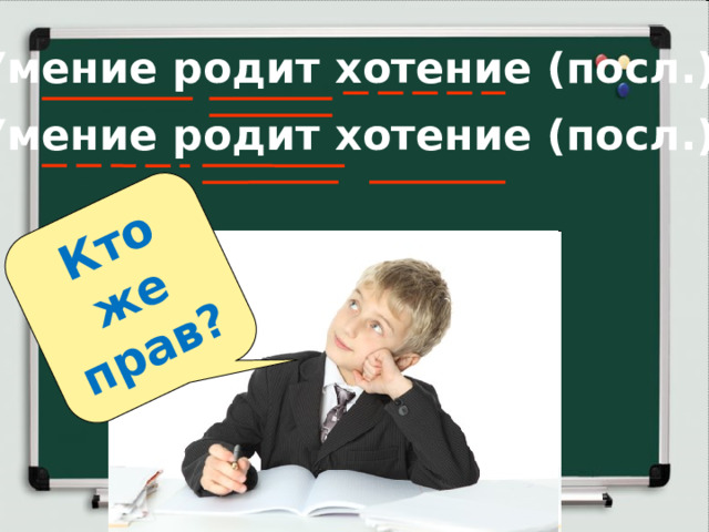 Кто же прав? Умение родит хотение (посл.)  Умение родит хотение (посл.)