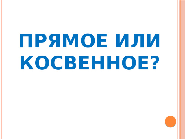 Прямое или косвенное?