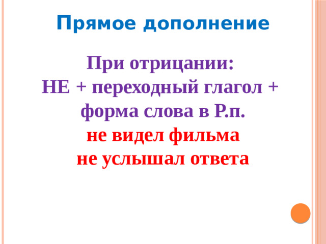 П рямое дополнение При отрицании: НЕ + переходный глагол + форма слова в Р.п. не видел фильма не услышал ответа