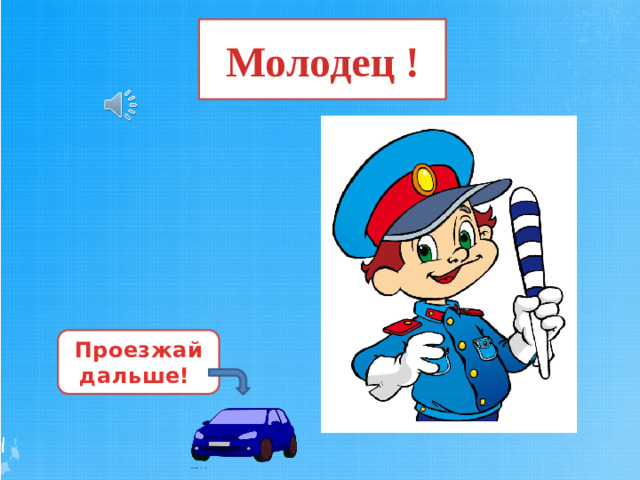 Молодец ! Проезжай дальше!