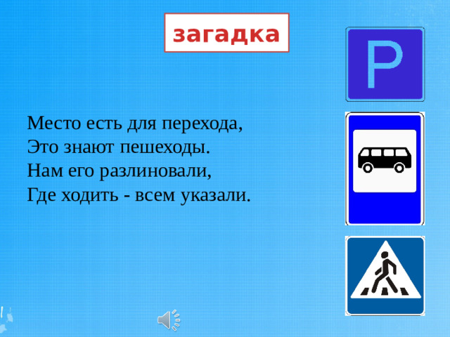 загадка Место есть для перехода,  Это знают пешеходы.  Нам его разлиновали,  Где ходить - всем указали.