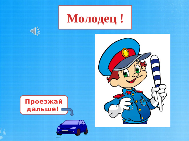 Молодец ! Проезжай дальше!