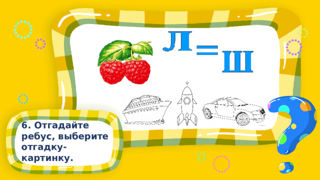 6. Отгадайте ребус, выберите отгадку-картинку.