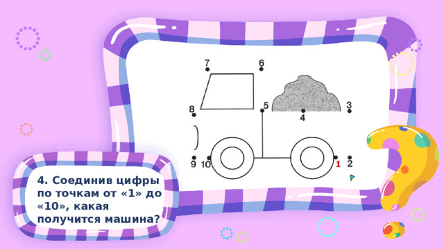 4. Соединив цифры по точкам от «1» до «10», какая получится машина?