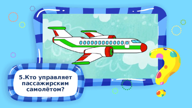 5.Кто управляет пассажирским самолётом?