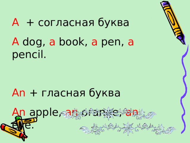 A + согласная буква A dog, a book, a pen, a pencil. An + гласная буква An apple, an orange, an eye.