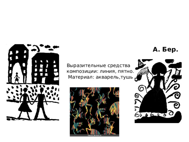 «Графика –  это особый мир выразительных возможностей, где черное, белое и серое взаимодействуют в бесконечном количестве вариантов».   А. Бер. Выразительные средства композиции: линия, пятно.  Материал: акварель,тушь