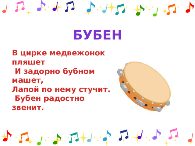 бубен В цирке медвежонок пляшет  И задорно бубном машет, Лапой по нему стучит.  Бубен радостно звенит.