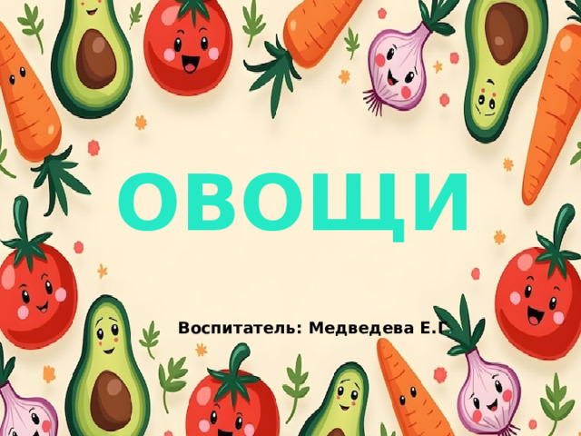ОВОЩИ Воспитатель: Медведева Е.Г .