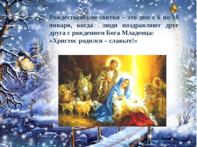Рождественские святки – это дни с 6 по 18 января, когда люди поздравляют друг друга с рождением Бога Младенца: «Христос родился – славьте!»
