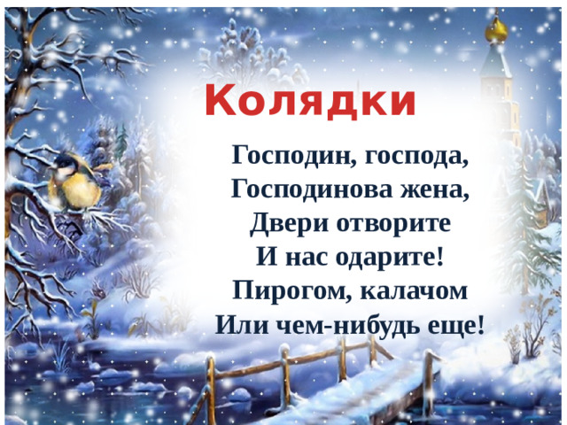 Колядки Господин, господа, Господинова жена, Двери отворите И нас одарите! Пирогом, калачом Или чем-нибудь еще!