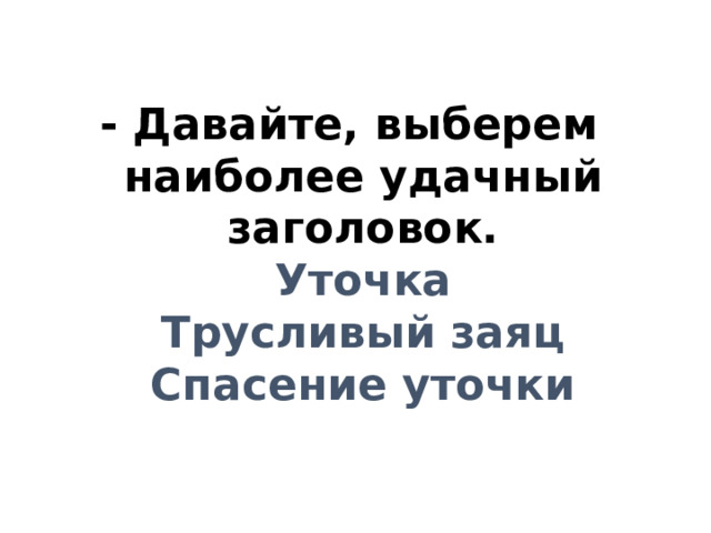- Давайте, выберем наиболее удачный заголовок.  Уточка  Трусливый заяц  Спасение уточки
