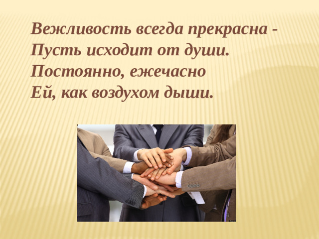 Вежливость всегда прекрасна -  Пусть исходит от души.  Постоянно, ежечасно  Ей, как воздухом дыши.