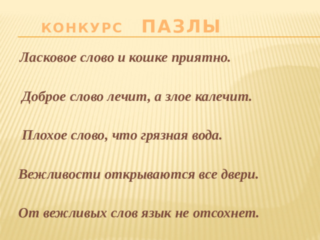 Конкурс ПАзлы    Ласковое слово и кошке приятно.    Доброе слово лечит, а злое калечит.      Плохое слово, что грязная вода.     Вежливости открываются все двери.      От вежливых слов язык не отсохнет.