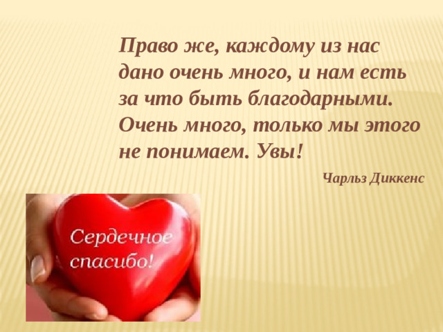 Право же, каждому из нас дано очень много, и нам есть за что быть благодарными. Очень много, только мы этого не понимаем. Увы!  Чарльз Диккенс