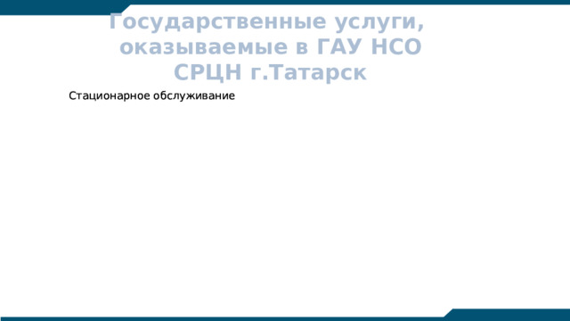 204 204 204 Государственные услуги,  оказываемые в ГАУ НСО СРЦН г.Татарск Стационарное обслуживание Стационарное обслуживание Полустационарное Полустационарное Проведение семинаров и конференций Проведение семинаров и конференций 142 142 142