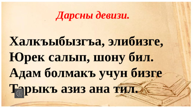 Дарсны девизи.  Халкъыбызгъа, элибизге,  Юрек салып, шону бил.  Адам болмакъ учун бизге  Тарыкъ азиз ана тил.