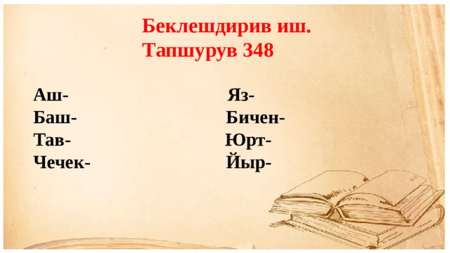 Беклешдирив иш. Тапшурув 348 Аш- Яз- Баш- Бичен- Тав- Юрт- Чечек- Йыр-