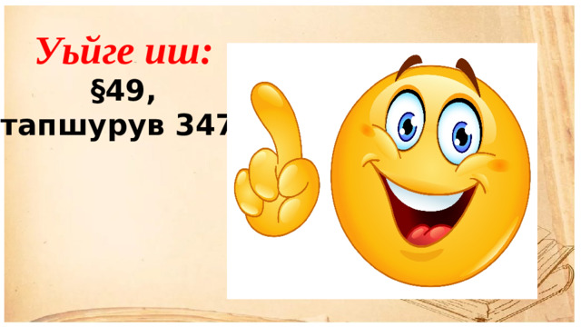 Уьйге иш: §49, тапшурув 347.