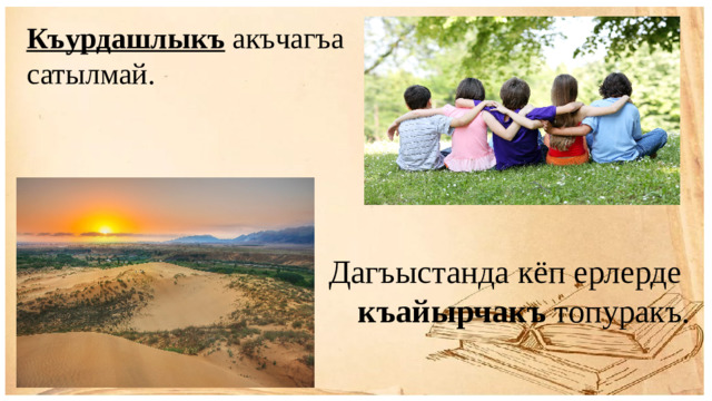 Къурдашлыкъ акъчагъа сатылмай.  Дагъыстанда кёп ерлерде къайырчакъ топуракъ.