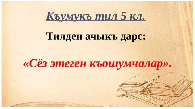 Къумукъ тил 5 кл. Тилден ачыкъ дарс:  «Сёз этеген къошумчалар».