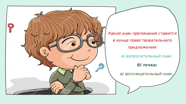 Какой знак препинания ставится в конце повествовательного предложения:         а) вопросительный знак;         б) точка;         в) восклицательный знак.