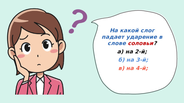На какой слог падает ударение в слове  соловьи ? а) на 2-й;  б) на 3-й;  в) на 4-й;