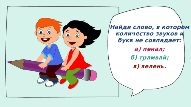 Найди слово, в котором количество звуков и букв не совпадает: а) пенал; б) трамвай; в) зелень.