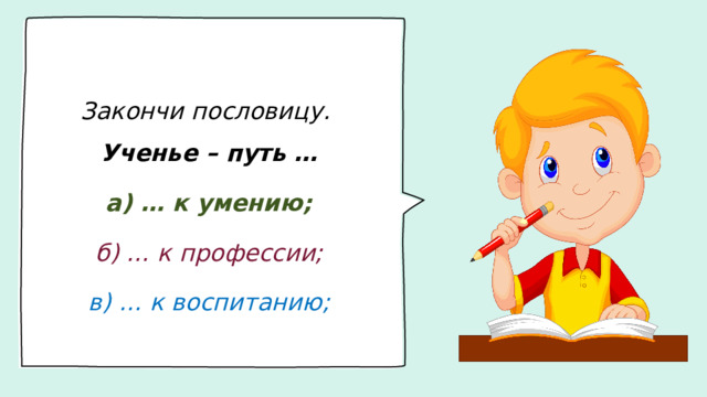 Закончи пословицу. Ученье – путь … а) … к умению; б) … к профессии; в) … к воспитанию;