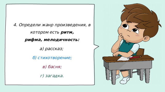 4. Определи жанр произведения, в котором есть  ритм, рифма,   мелодичность: а) рассказ; б) стихотворение; в) басня; г) загадка.