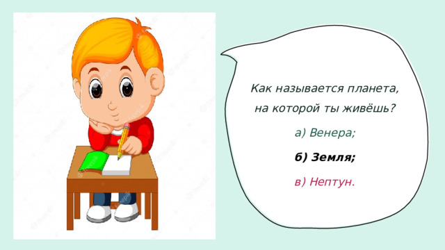 Как называется планета, на которой ты живёшь? а) Венера; б) Земля; в) Нептун.