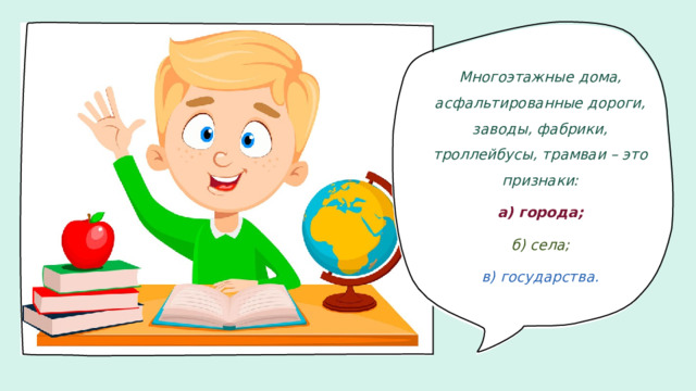 Многоэтажные дома, асфальтированные дороги, заводы, фабрики, троллейбусы, трамваи – это признаки: а) города; б) села; в) государства.