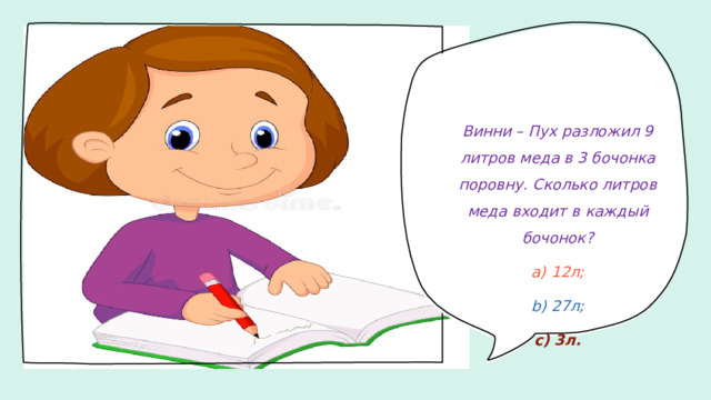 Винни – Пух разложил 9 литров меда в 3 бочонка поровну. Сколько литров меда входит в каждый бочонок?