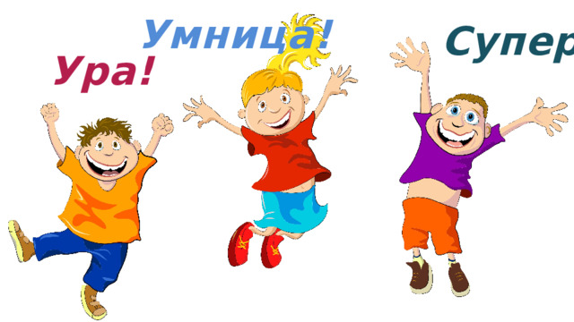 Умница! Супер! Ура!