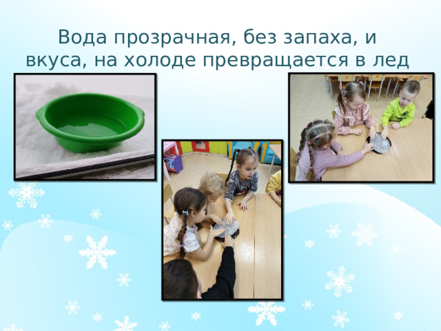 Вода прозрачная, без запаха, и вкуса, на холоде превращается в лед
