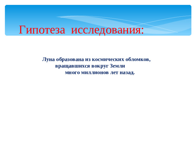 Гипотеза исследования: Луна образована из космических обломков,  вращавшихся вокруг Земли  много миллионов лет назад.