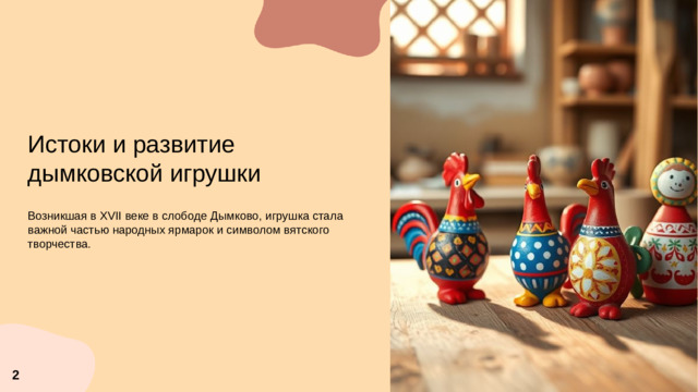 Истоки и развитие дымковской игрушки  Возникшая в XVII веке в слободе Дымково, игрушка стала важной частью народных ярмарок и символом вятского творчества.  2