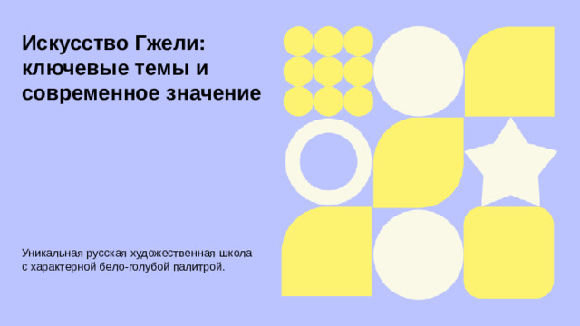 Искусство Гжели: ключевые темы и современное значение  Уникальная русская художественная школа с характерной бело-голубой палитрой.