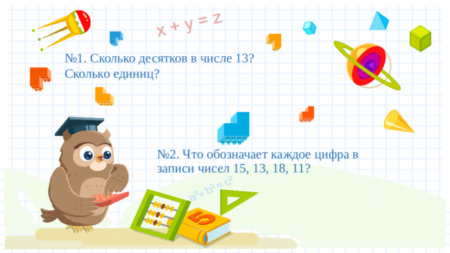 № 1. Сколько десятков в числе 13? Сколько единиц? № 2. Что обозначает каждое цифра в записи чисел 15, 13, 18, 11?
