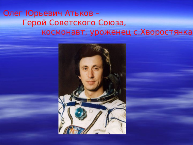 Олег Юрьевич Атьков –  Герой Советского Союза,   космонавт, уроженец с.Хворостянка