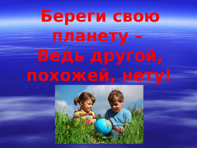 Береги свою планету – Ведь другой, похожей, нету!